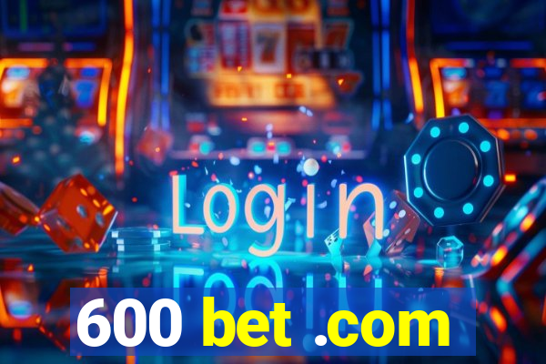 600 bet .com